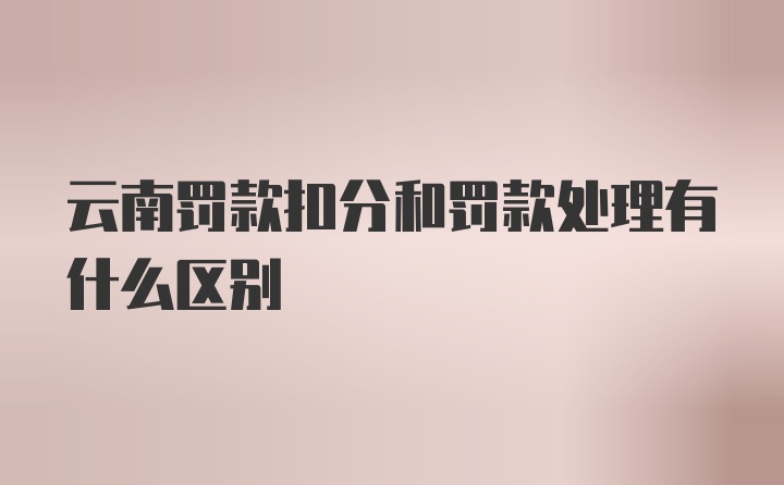 云南罚款扣分和罚款处理有什么区别