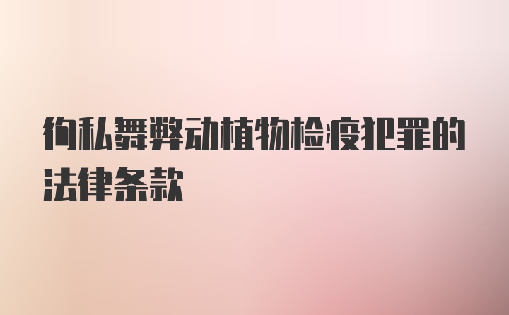 徇私舞弊动植物检疫犯罪的法律条款