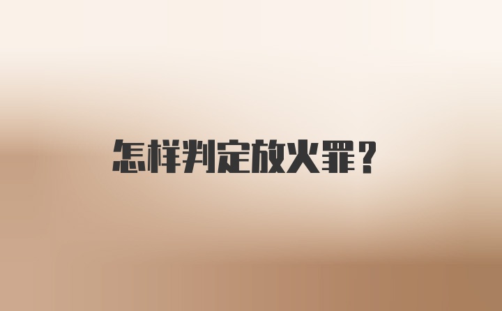 怎样判定放火罪？