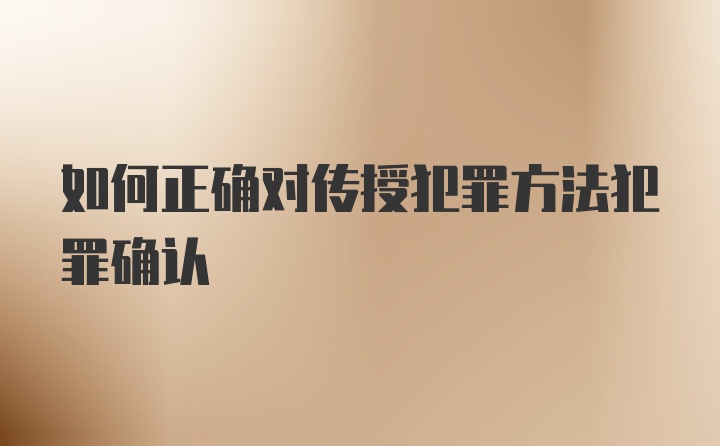 如何正确对传授犯罪方法犯罪确认