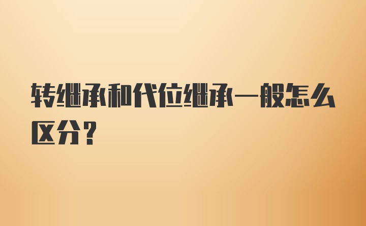 转继承和代位继承一般怎么区分?