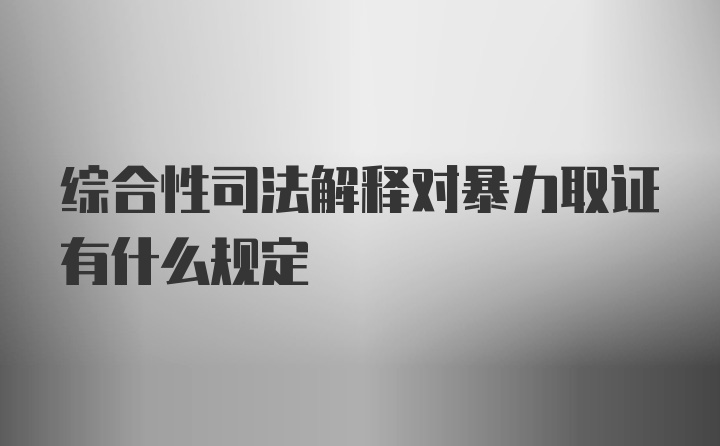 综合性司法解释对暴力取证有什么规定