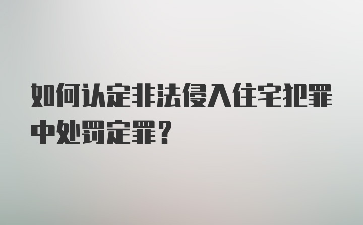 如何认定非法侵入住宅犯罪中处罚定罪?