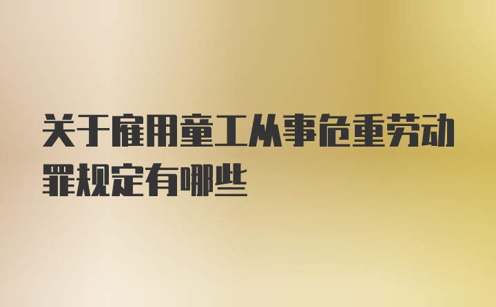 关于雇用童工从事危重劳动罪规定有哪些