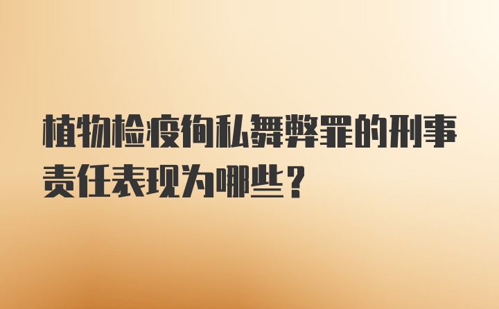 植物检疫徇私舞弊罪的刑事责任表现为哪些？