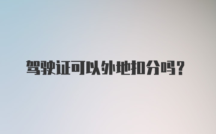 驾驶证可以外地扣分吗？