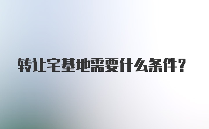 转让宅基地需要什么条件?