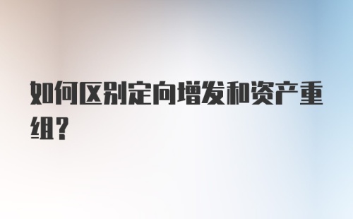 如何区别定向增发和资产重组？