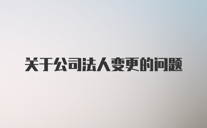 关于公司法人变更的问题