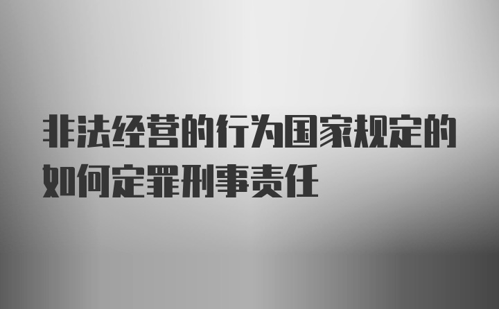 非法经营的行为国家规定的如何定罪刑事责任