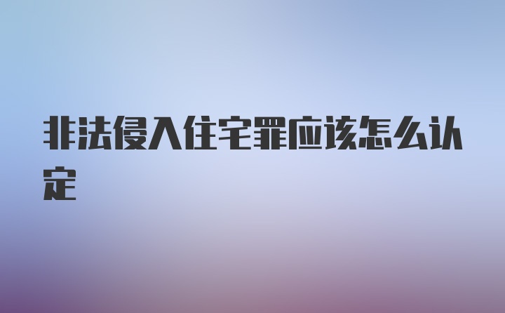 非法侵入住宅罪应该怎么认定