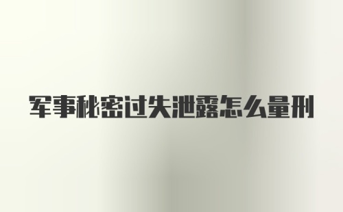 军事秘密过失泄露怎么量刑