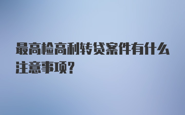 最高检高利转贷案件有什么注意事项?