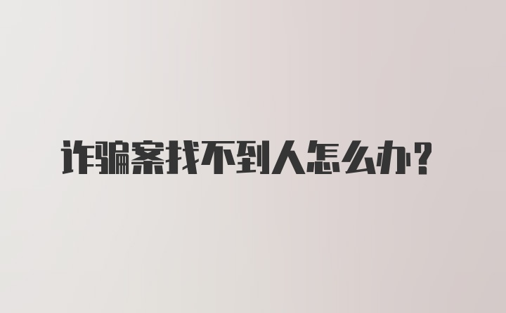 诈骗案找不到人怎么办？