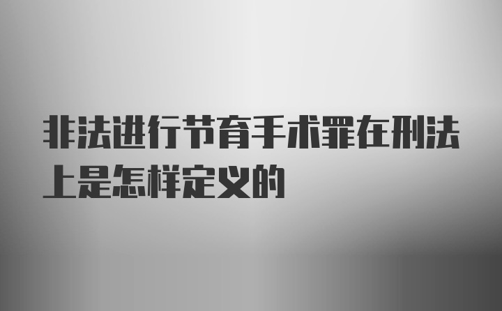 非法进行节育手术罪在刑法上是怎样定义的