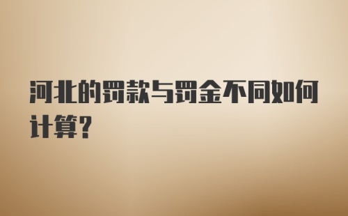 河北的罚款与罚金不同如何计算？