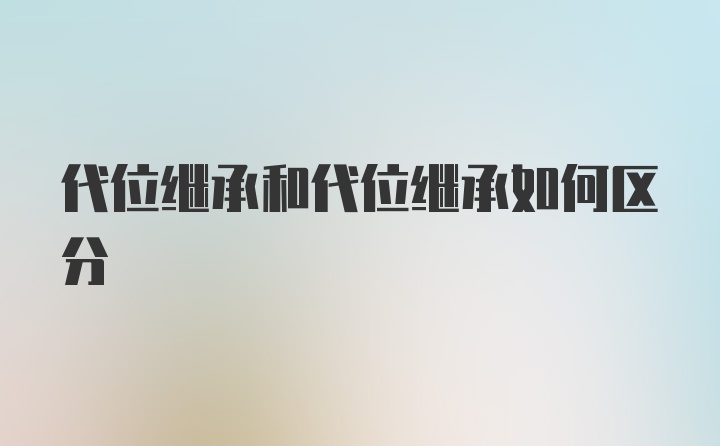 代位继承和代位继承如何区分