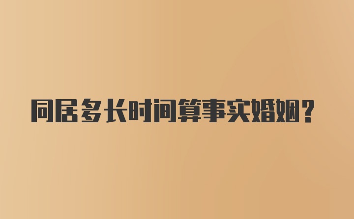 同居多长时间算事实婚姻?