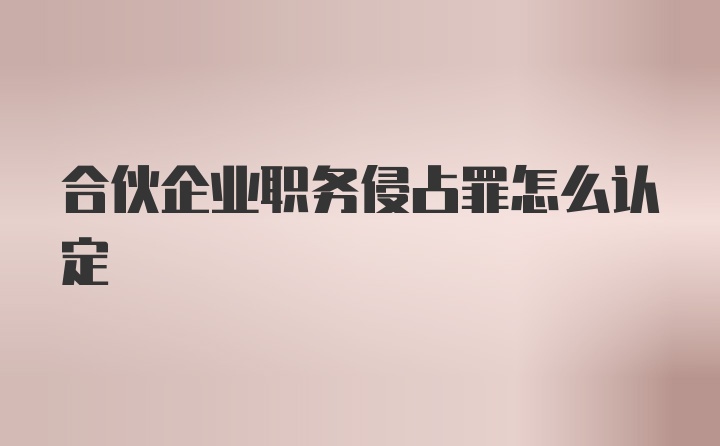 合伙企业职务侵占罪怎么认定