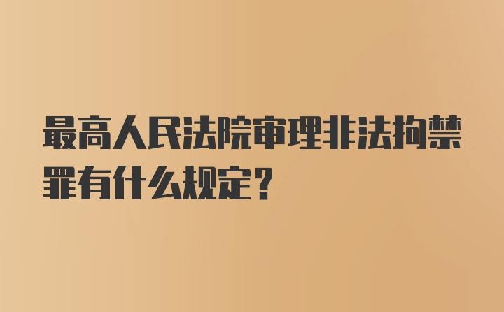 最高人民法院审理非法拘禁罪有什么规定？