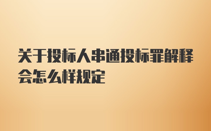 关于投标人串通投标罪解释会怎么样规定