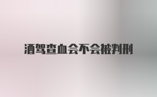 酒驾查血会不会被判刑