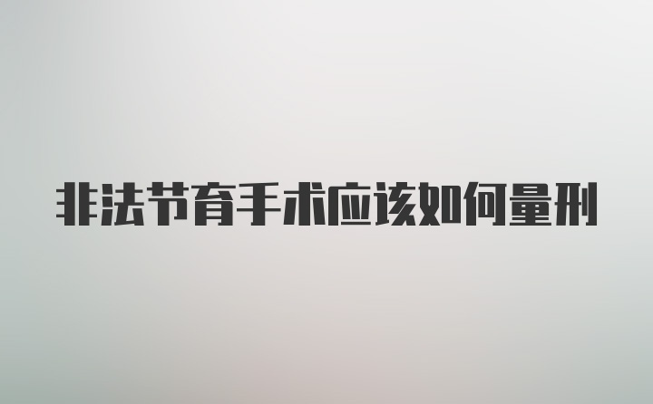 非法节育手术应该如何量刑