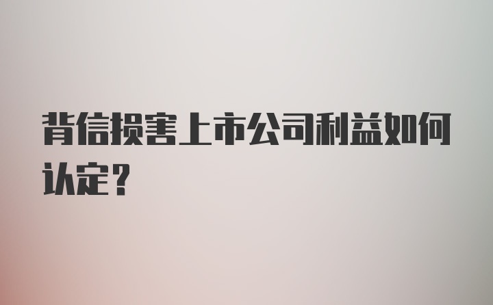 背信损害上市公司利益如何认定？