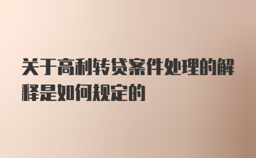 关于高利转贷案件处理的解释是如何规定的