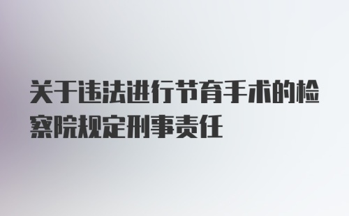 关于违法进行节育手术的检察院规定刑事责任