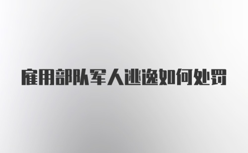 雇用部队军人逃逸如何处罚