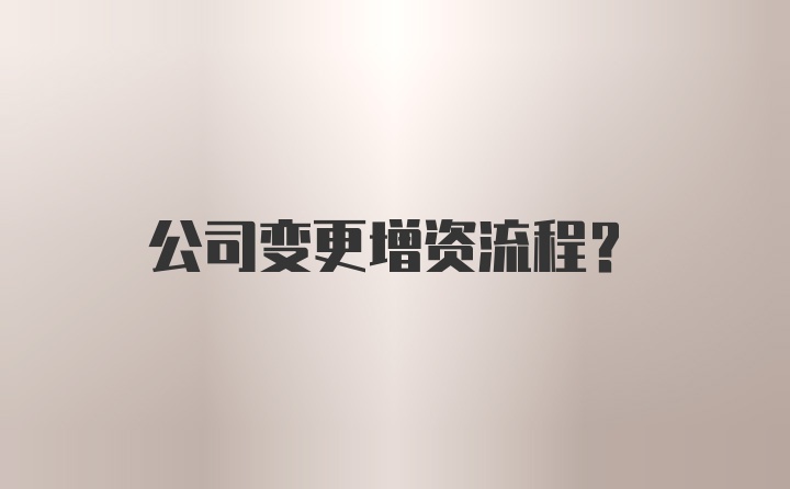 公司变更增资流程？