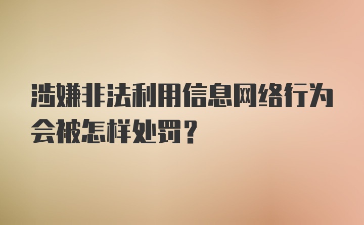 涉嫌非法利用信息网络行为会被怎样处罚？