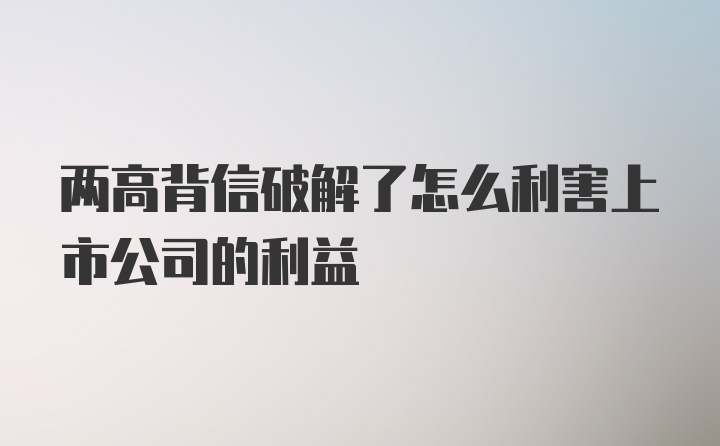 两高背信破解了怎么利害上市公司的利益