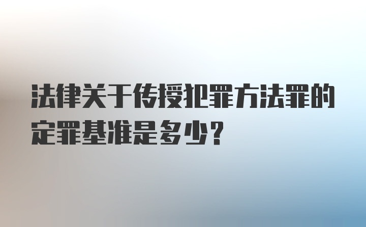 法律关于传授犯罪方法罪的定罪基准是多少？