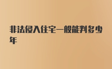 非法侵入住宅一般能判多少年