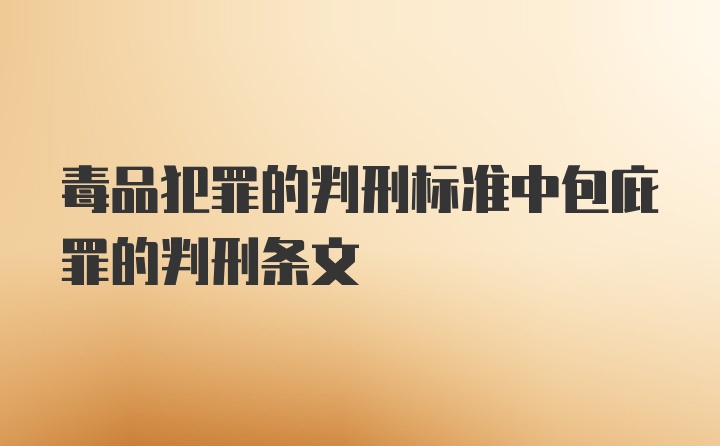 毒品犯罪的判刑标准中包庇罪的判刑条文