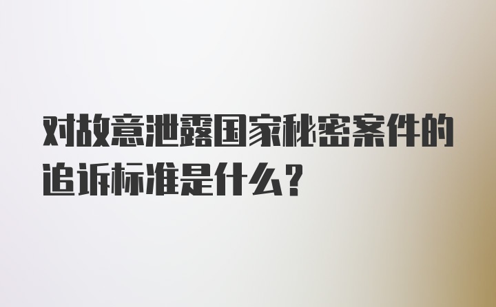 对故意泄露国家秘密案件的追诉标准是什么？