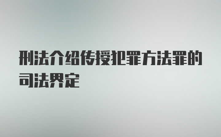 刑法介绍传授犯罪方法罪的司法界定