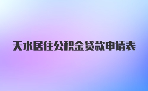 天水居住公积金贷款申请表