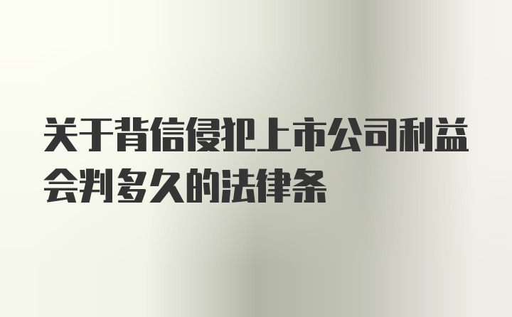 关于背信侵犯上市公司利益会判多久的法律条