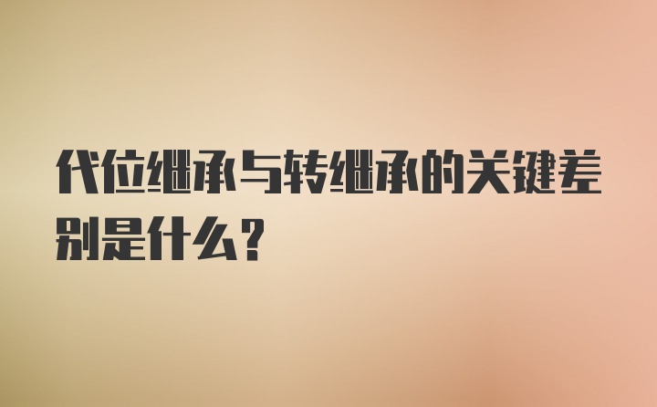 代位继承与转继承的关键差别是什么?