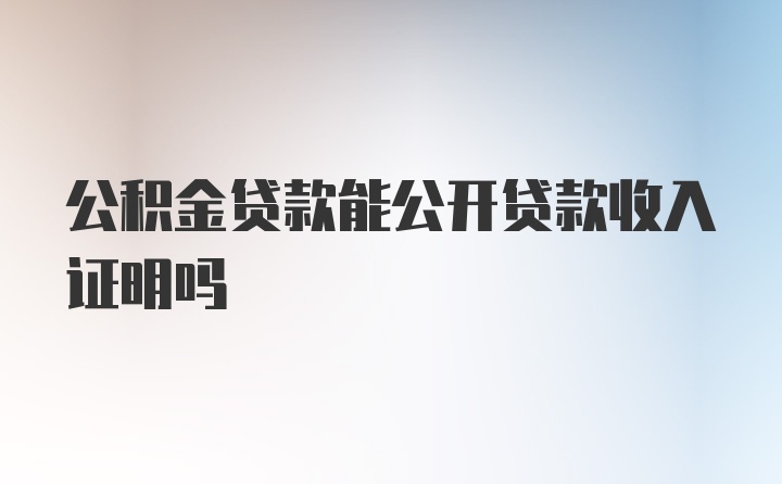 公积金贷款能公开贷款收入证明吗