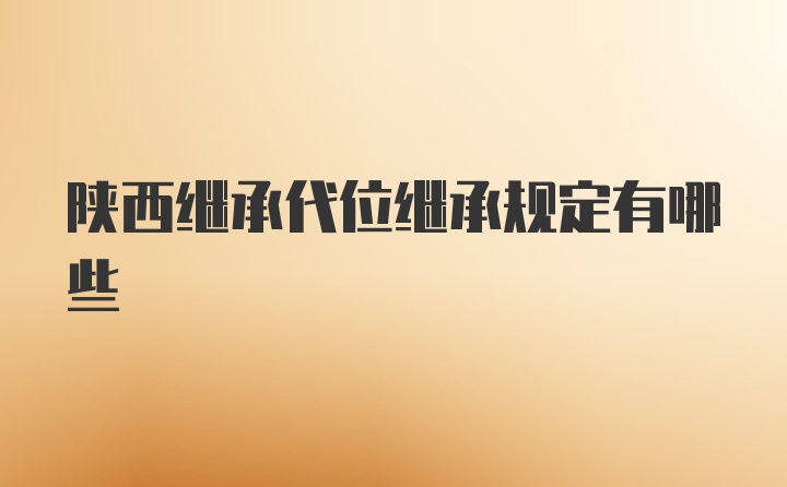 陕西继承代位继承规定有哪些