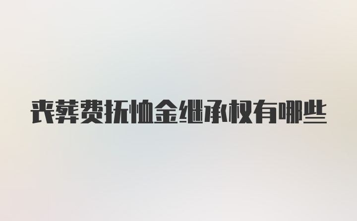 丧葬费抚恤金继承权有哪些