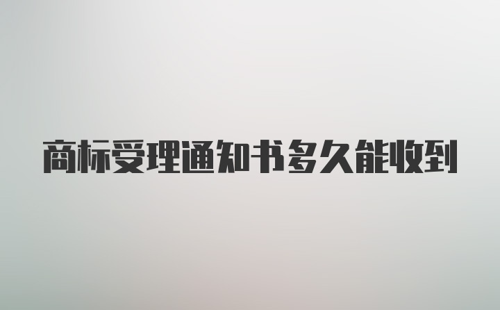 商标受理通知书多久能收到