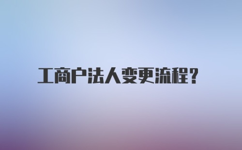 工商户法人变更流程？