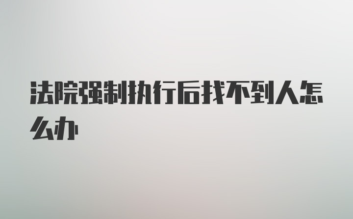 法院强制执行后找不到人怎么办