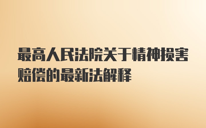 最高人民法院关于精神损害赔偿的最新法解释