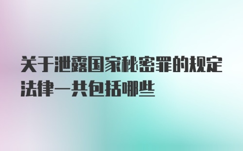 关于泄露国家秘密罪的规定法律一共包括哪些